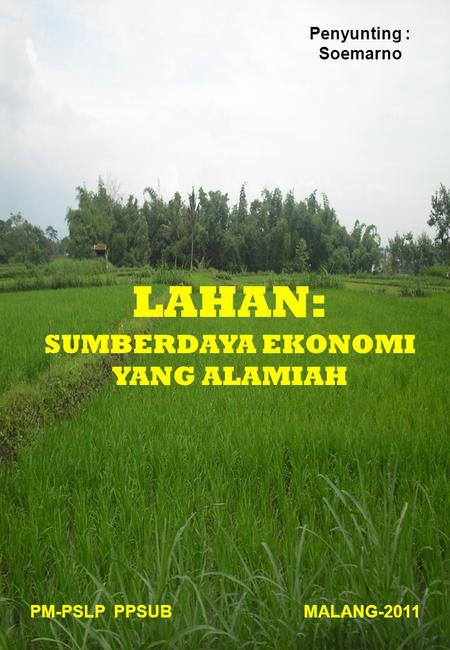 LAHAN: SUMBERDAYA EKONOMI YANG ALAMIAH PM-PSLP PPSUB MALANG-2011 Penyunting : Soemarno.