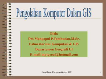 Pengolahan Komputer/Geografi-UI1 Oleh: Drs.Mangapul P.Tambunan,M.Sc. Laboratorium Komputasi & GIS Departemen Geografi UI