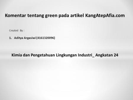 Komentar tentang green pada artikel KangAtepAfia.com Created By : 1.Aditya Argasiwi (4161320096) Kimia dan Pengetahuan Lingkungan Industri_ Angkatan 24.