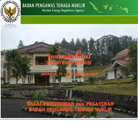 1 Instruksional PELATIHAN SERASI JAKARTA, 13 – 15 FEBRUARI 2013 BALAI PENDIDIKAN dan PELATIHAN BADAN PENGAWAS TENAGA NUKLIR.