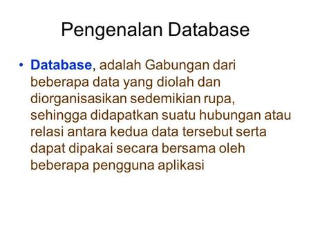 Pengenalan Database Database, adalah Gabungan dari beberapa data yang diolah dan diorganisasikan sedemikian rupa, sehingga didapatkan suatu hubungan atau.