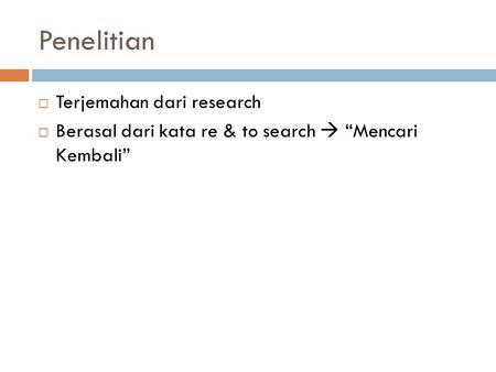Penelitian  Terjemahan dari research  Berasal dari kata re & to search  “Mencari Kembali”