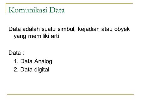 Komunikasi Data Data adalah suatu simbul, kejadian atau obyek yang memiliki arti Data : 1. Data Analog 2. Data digital.