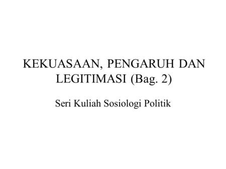 KEKUASAAN, PENGARUH DAN LEGITIMASI (Bag. 2)