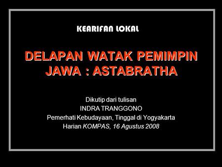 DELAPAN WATAK PEMIMPIN JAWA : ASTABRATHA Dikutip dari tulisan INDRA TRANGGONO Pemerhati Kebudayaan, Tinggal di Yogyakarta Harian KOMPAS, 16 Agustus 2008.