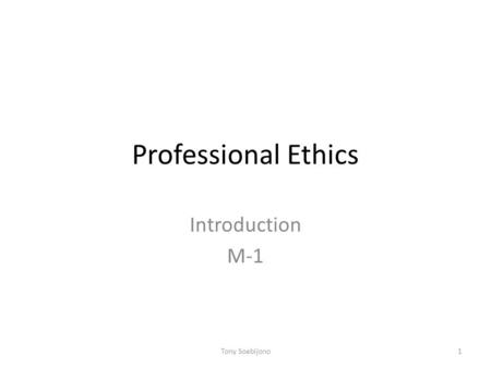 Professional Ethics Introduction M-1 Tony Soebijono.