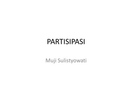 PARTISIPASI Muji Sulistyowati. Mikkelsen (2005) Partisipasi adalah kontribusi sukarela dari masyarakat dalam suatu proyek (pemban gunan), tetapi tanpa.