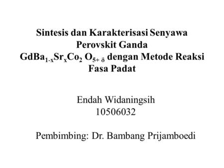 Sintesis dan Karakterisasi Senyawa Perovskit Ganda GdBa 1-x Sr x Co 2 O 5+ δ dengan Metode Reaksi Fasa Padat Endah Widaningsih 10506032 Pembimbing: Dr.