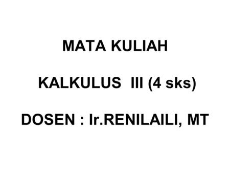 MATA KULIAH KALKULUS III (4 sks) DOSEN : Ir.RENILAILI, MT
