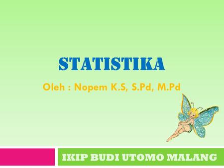 Statistika Oleh : Nopem K.S, S.Pd, M.Pd IKIP BUDI UTOMO MALANG.