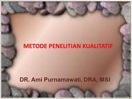 METODE PENELITIAN KUALITATIF DR. Ami Purnamawati, DRA, MSI