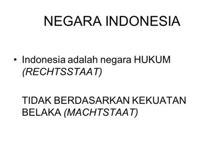 NEGARA INDONESIA Indonesia adalah negara HUKUM (RECHTSSTAAT)