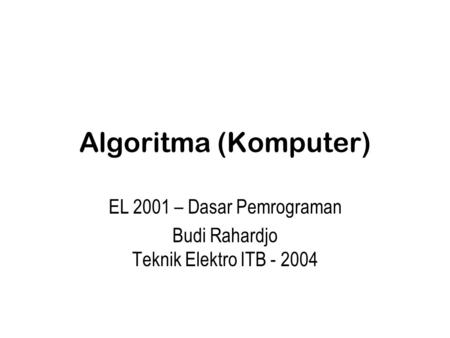 Algoritma (Komputer) EL 2001 – Dasar Pemrograman Budi Rahardjo Teknik Elektro ITB - 2004.