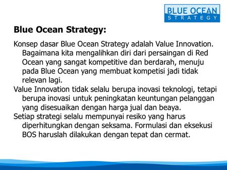 Blue Ocean Strategy: Konsep dasar Blue Ocean Strategy adalah Value Innovation. Bagaimana kita mengalihkan diri dari persaingan di Red Ocean yang sangat.