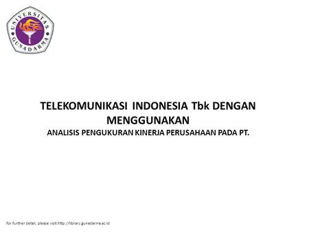TELEKOMUNIKASI INDONESIA Tbk DENGAN MENGGUNAKAN ANALISIS PENGUKURAN KINERJA PERUSAHAAN PADA PT. for further detail, please visit http://library.gunadarma.ac.id.