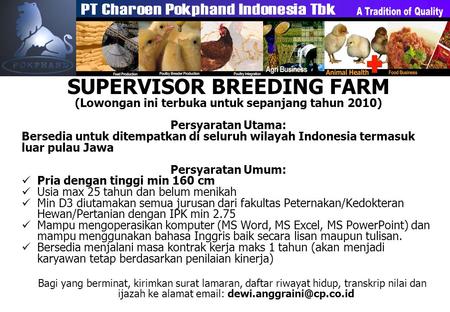 SUPERVISOR BREEDING FARM (Lowongan ini terbuka untuk sepanjang tahun 2010) Persyaratan Utama: Bersedia untuk ditempatkan di seluruh wilayah Indonesia termasuk.