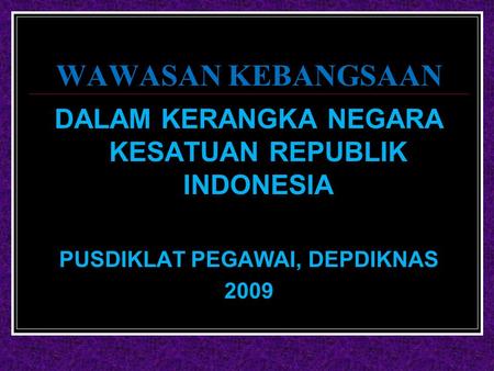 WAWASAN KEBANGSAAN DALAM KERANGKA NEGARA KESATUAN REPUBLIK INDONESIA