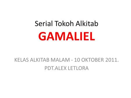 Serial Tokoh Alkitab GAMALIEL KELAS ALKITAB MALAM - 10 OKTOBER 2011. PDT.ALEX LETLORA.