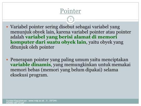 Pointer Variabel pointer sering disebut sebagai variabel yang menunjuk obyek lain, karena variabel pointer atau pointer adalah variabel yang berisi alamat.