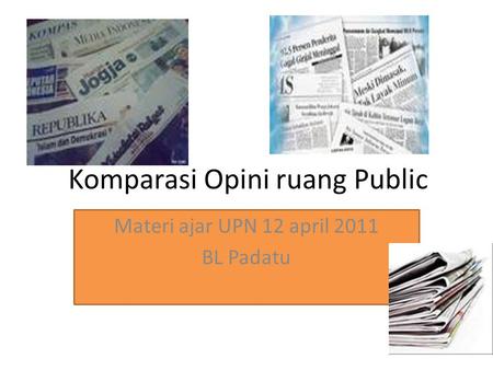 Komparasi Opini ruang Public Materi ajar UPN 12 april 2011 BL Padatu.