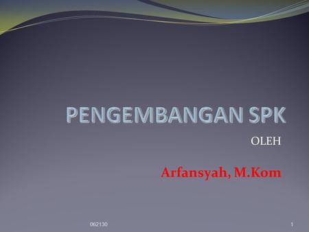 PENGEMBANGAN SPK OLEH Arfansyah, M.Kom 062130.