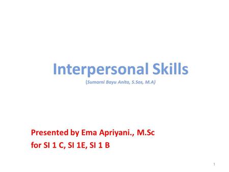 Interpersonal Skills (Sumarni Bayu Anita, S.Sos, M.A) Presented by Ema Apriyani., M.Sc for SI 1 C, SI 1E, SI 1 B 1.
