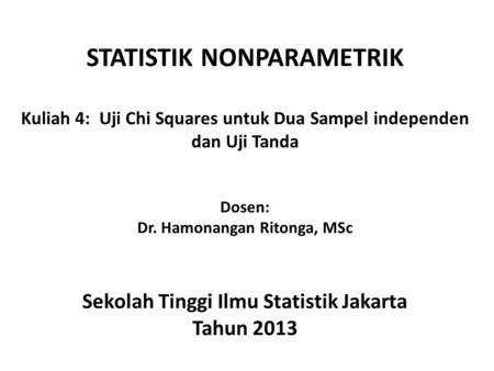 STATISTIK NONPARAMETRIK Kuliah 4: Uji Chi Squares untuk Dua Sampel independen dan Uji Tanda Dosen: Dr. Hamonangan Ritonga, MSc Sekolah Tinggi.