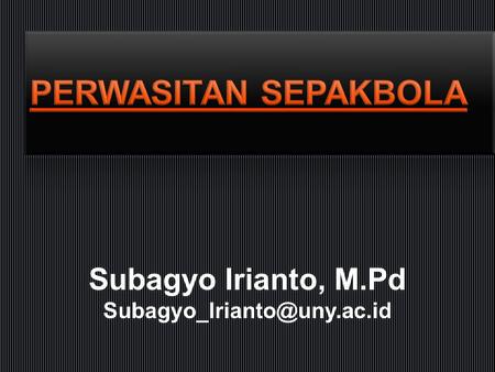 PERWASITAN SEPAKBOLA Subagyo Irianto, M.Pd Subagyo_Irianto@uny.ac.id.