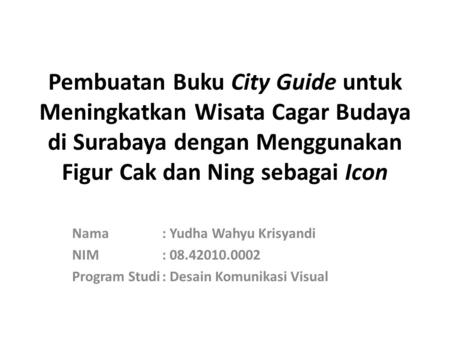 Pembuatan Buku City Guide untuk Meningkatkan Wisata Cagar Budaya di Surabaya dengan Menggunakan Figur Cak dan Ning sebagai Icon Nama		: Yudha Wahyu Krisyandi.