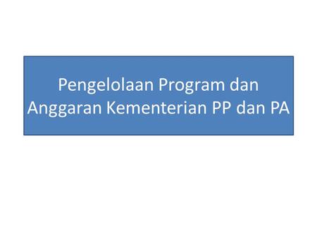 Pengelolaan Program dan Anggaran Kementerian PP dan PA