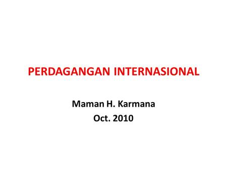 PERDAGANGAN INTERNASIONAL Maman H. Karmana Oct. 2010.