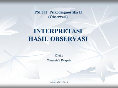 Wien\t.a2012/2013 PSI 332. Psikodiagnostika II (Observasi) INTERPRETASI HASIL OBSERVASI Oleh : Winanti S Respati.