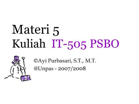 ©Ayi Purbasari, S.T., M.T. @Unpas - 2007/2008 Materi 5 Kuliah IT-505 PSBO ©Ayi Purbasari, S.T., M.T. @Unpas - 2007/2008.