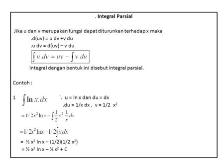 . Integral Parsial   Jika u dan v merupakan fungsi dapat diturunkan terhadap x maka .d(uv) = u dv +v du .u dv = d(uv) – v du Integral dengan bentuk ini.