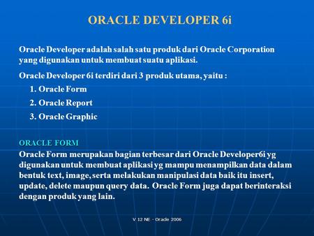 ORACLE DEVELOPER 6i Oracle Developer adalah salah satu produk dari Oracle Corporation yang digunakan untuk membuat suatu aplikasi. Oracle Developer 6i.