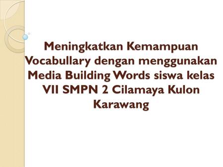 Meningkatkan Kemampuan Vocabullary dengan menggunakan Media Building Words siswa kelas VII SMPN 2 Cilamaya Kulon Karawang.