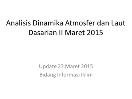 Analisis Dinamika Atmosfer dan Laut Dasarian II Maret 2015 Update 23 Maret 2015 Bidang Informasi Iklim.