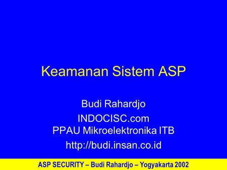 ASP SECURITY – Budi Rahardjo – Yogyakarta 2002 Keamanan Sistem ASP Budi Rahardjo INDOCISC.com PPAU Mikroelektronika ITB