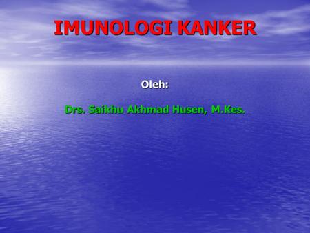 IMUNOLOGI KANKER Oleh: Drs. Saikhu Akhmad Husen, M.Kes.