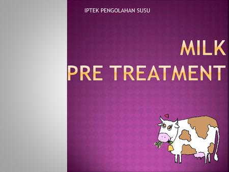 IPTEK PENGOLAHAN SUSU Milk pre treatment.
