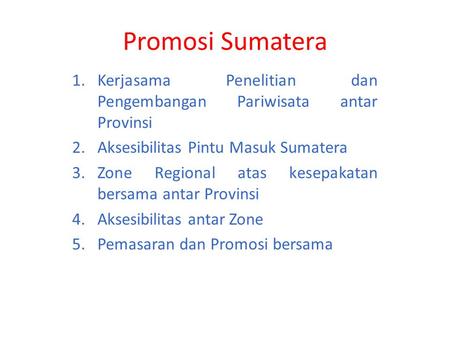 Promosi Sumatera 1.Kerjasama Penelitian dan Pengembangan Pariwisata antar Provinsi 2.Aksesibilitas Pintu Masuk Sumatera 3.Zone Regional atas kesepakatan.