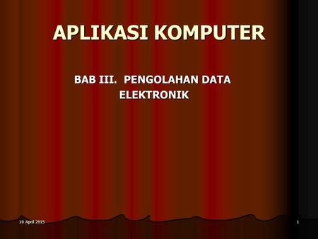 10 April 201510 April 201510 April 20151 APLIKASI KOMPUTER BAB III. PENGOLAHAN DATA ELEKTRONIK.