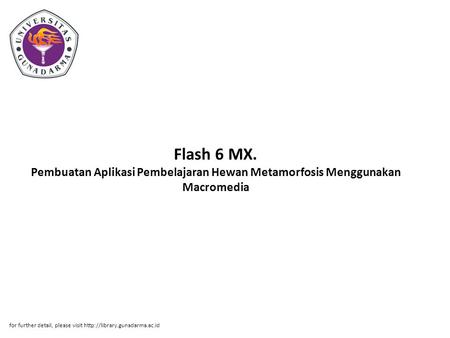 Flash 6 MX. Pembuatan Aplikasi Pembelajaran Hewan Metamorfosis Menggunakan Macromedia for further detail, please visit http://library.gunadarma.ac.id.