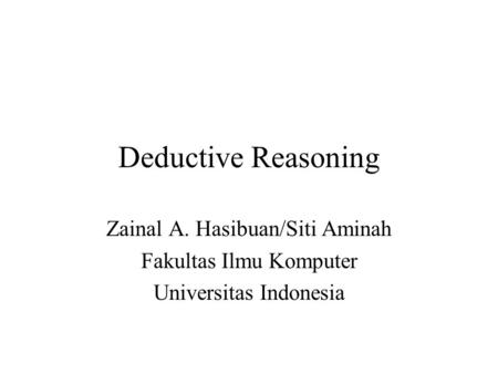 Deductive Reasoning Zainal A. Hasibuan/Siti Aminah Fakultas Ilmu Komputer Universitas Indonesia.