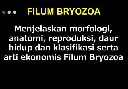 FILUM BRYOZOA Menjelaskan morfologi, anatomi, reproduksi, daur hidup dan klasifikasi serta arti ekonomis Filum Bryozoa.
