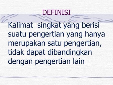 DEFINISI Kalimat singkat yang berisi suatu pengertian yang hanya merupakan satu pengertian, tidak dapat dibandingkan dengan pengertian lain.