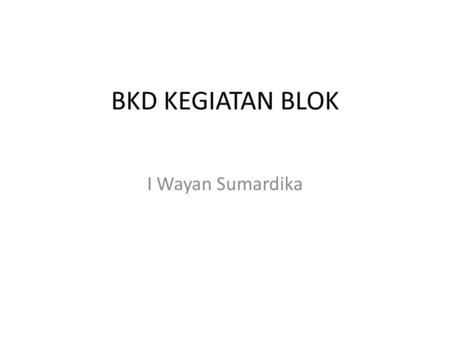 BKD KEGIATAN BLOK I Wayan Sumardika.