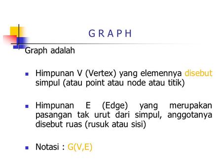 G R A P H Graph adalah Himpunan V (Vertex) yang elemennya disebut simpul (atau point atau node atau titik) Himpunan E (Edge) yang merupakan pasangan tak.
