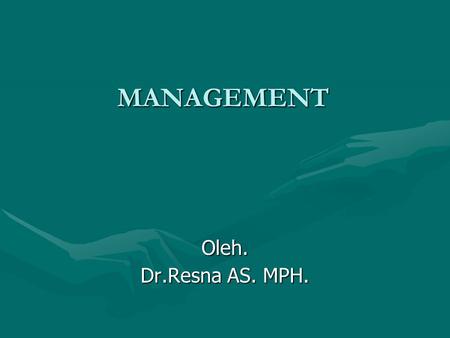 MANAGEMENT Oleh. Dr.Resna AS. MPH..