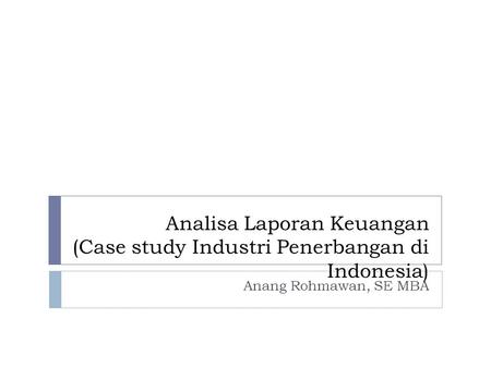 Analisa Laporan Keuangan (Case study Industri Penerbangan di Indonesia) Anang Rohmawan, SE MBA.